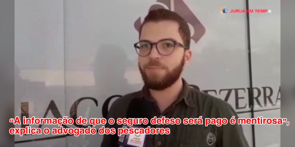 “A informação de que o seguro defeso será pago é mentirosa”, explica o advogado dos pescadores