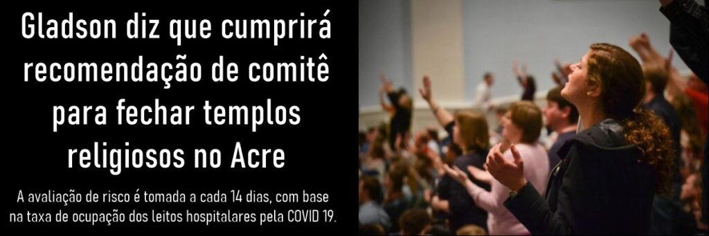 Gladson diz que cumprirá recomendação de comitê para fechar templos religiosos no Acre