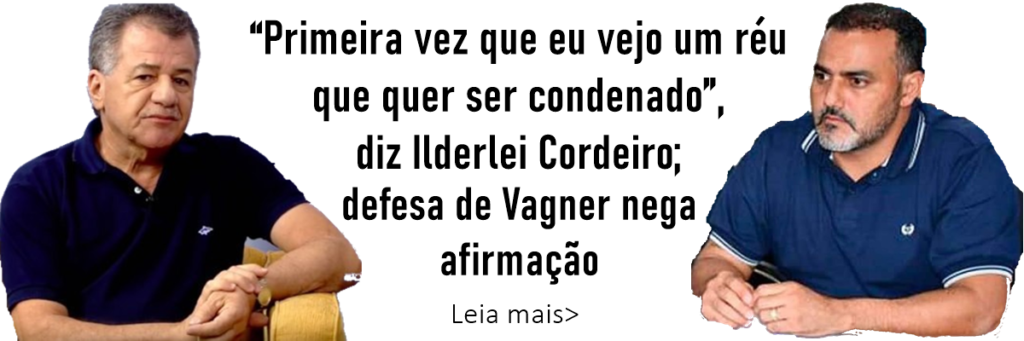 “Primeira vez que eu vejo um réu que quer ser condenado”, diz Ilderlei Cordeiro; defesa de Vagner nega afirmação