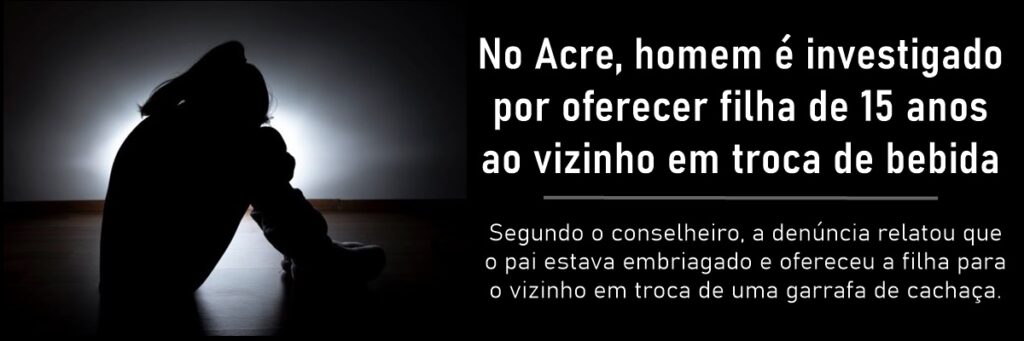 No Acre, homem é investigado por oferecer filha de 15 anos ao vizinho em troca de bebida