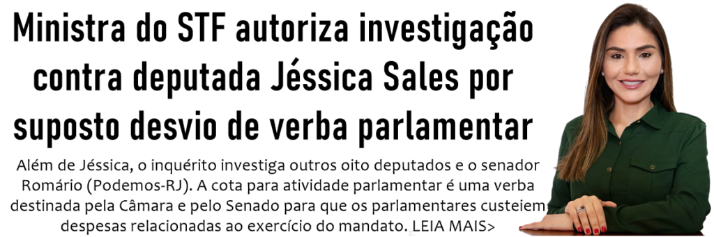Ministra do STF autoriza investigação contra deputada Jéssica Sales por suposto desvio de verba parlamentar