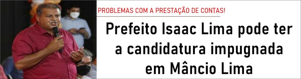 Prefeito Isaac Lima pode ter a candidatura impugnada em Mâncio Lima