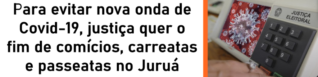 Para evitar nova onda de Covid-19, justiça quer o fim de comícios, carreatas e passeatas no Juruá