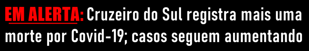 Cruzeiro do Sul registra mais uma morte por Covid-19; casos seguem aumentando