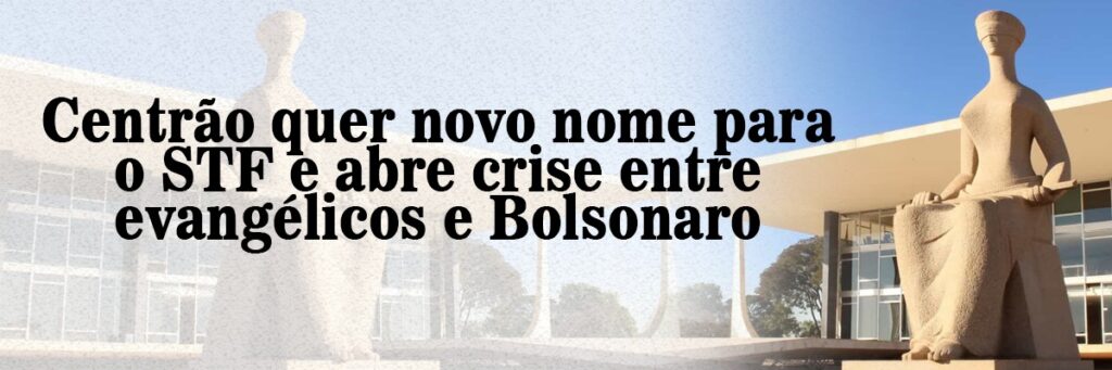 Centrão quer novo nome para o STF e abre crise entre evangélicos e Bolsonaro