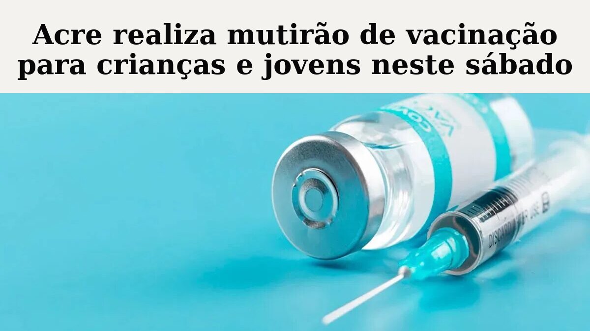 Acre realiza mutirão de vacinação para crianças e jovens neste sábado